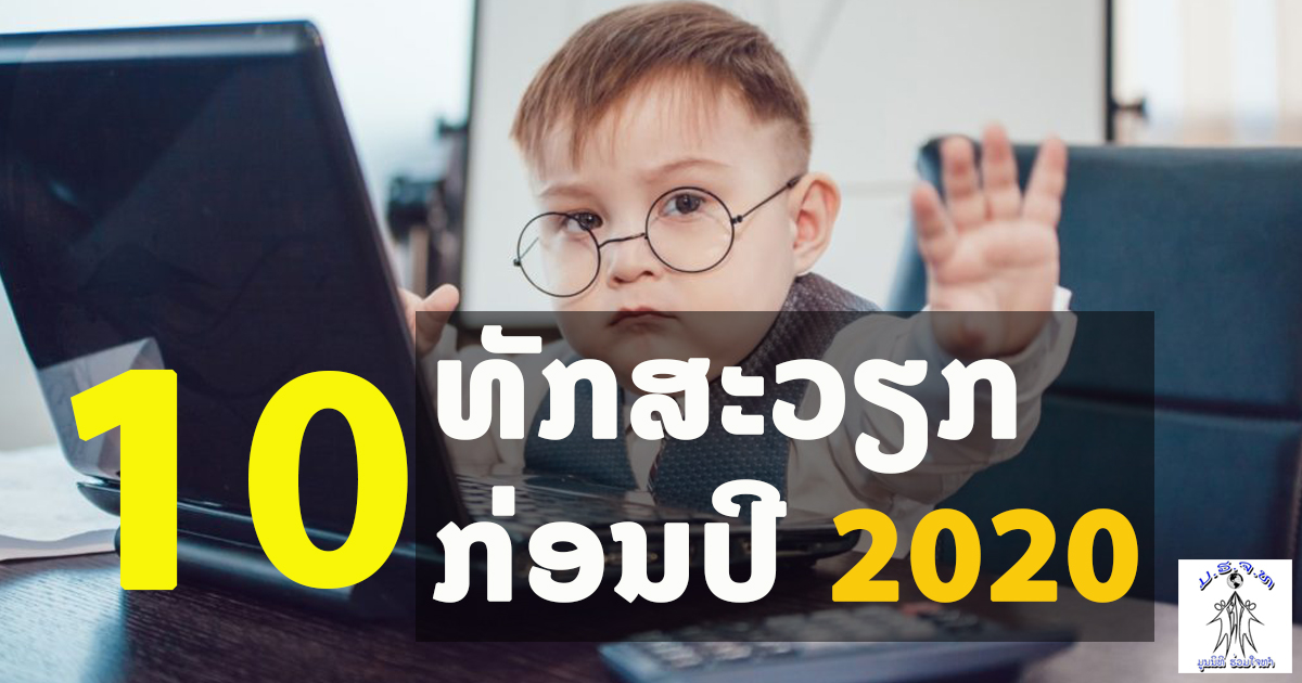 10 ທັກສະເຮັດວຽກ ກ່ອນປີ 2020 ເພື່ອການຮັບປະກັນຄວາມໝັ້ນຄົງຂອງອາຊີບການງານ ຫຼື ພັດທະນາໂຕເອງເປັນບຸກຄະລາກອນທີ່ມີຄຸນຄ່າໃນອົງກອນ