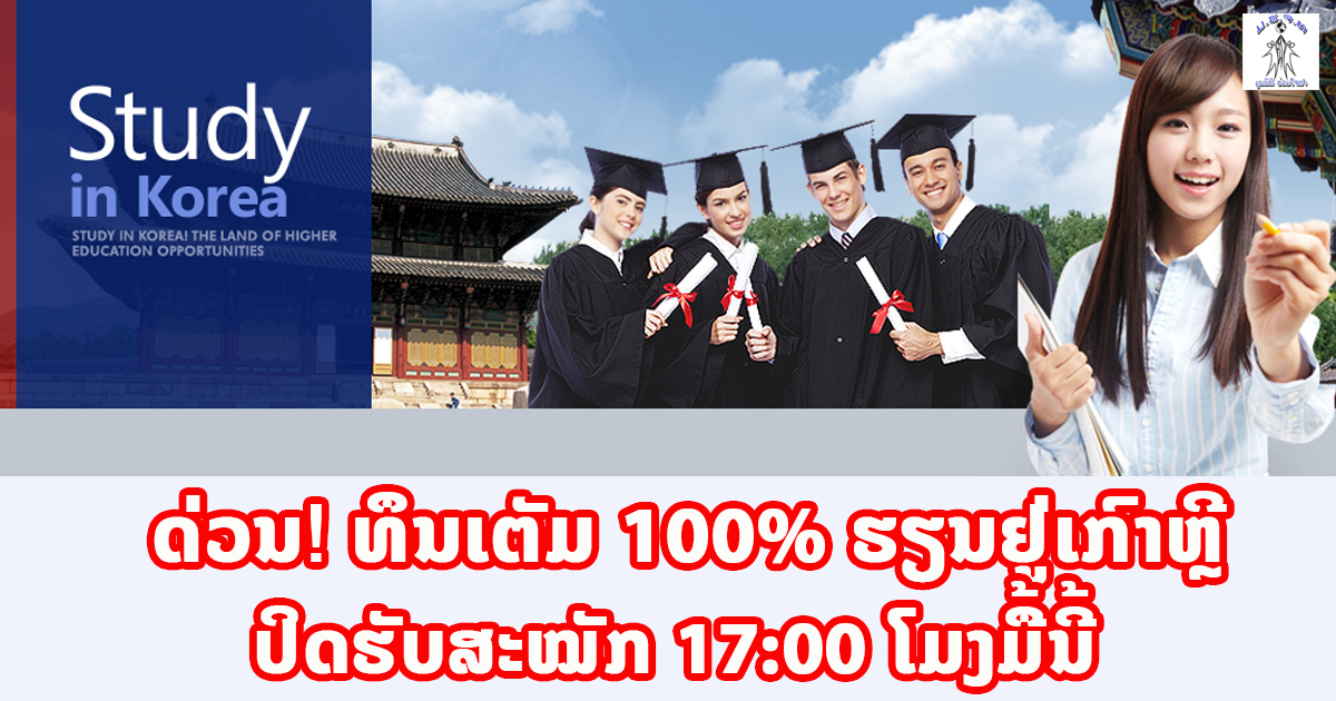 ດ່ວນ! ທຶນເຕັມ 100% ຮຽນຢູ່ເກົາຫຼີ ປິດຮັບສະໝັກ 17:00 ໂມງມື້ນີ້!