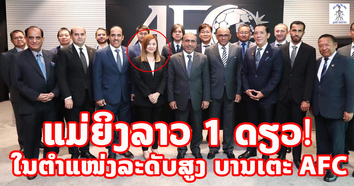 ສຸດຍອດ! ຍິງລາວ ກ້າວຂຶ້ນເປັນຮອງປະທານຄະນະກໍາມະການພັດທະນາບານເຕະຂອງສະຫະພັນບານເຕະອາຊີ